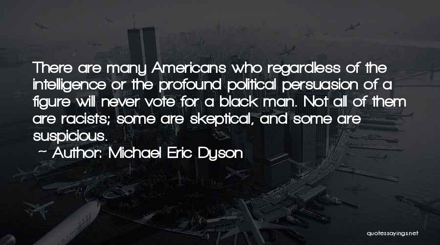 Michael Eric Dyson Quotes: There Are Many Americans Who Regardless Of The Intelligence Or The Profound Political Persuasion Of A Figure Will Never Vote