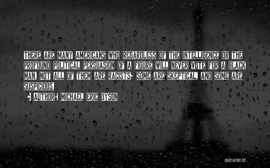 Michael Eric Dyson Quotes: There Are Many Americans Who Regardless Of The Intelligence Or The Profound Political Persuasion Of A Figure Will Never Vote