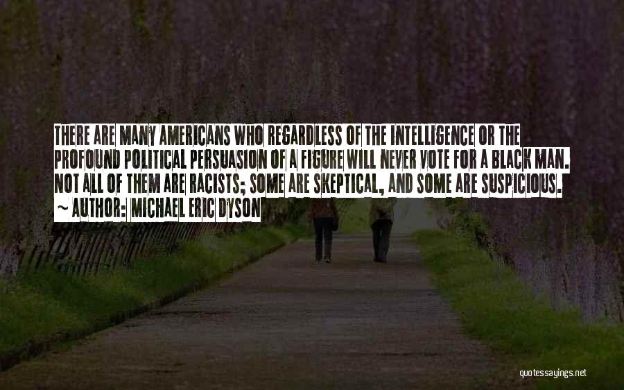 Michael Eric Dyson Quotes: There Are Many Americans Who Regardless Of The Intelligence Or The Profound Political Persuasion Of A Figure Will Never Vote