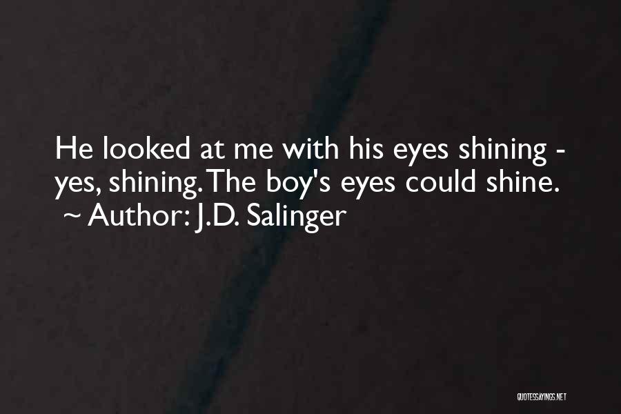 J.D. Salinger Quotes: He Looked At Me With His Eyes Shining - Yes, Shining. The Boy's Eyes Could Shine.