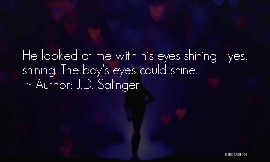J.D. Salinger Quotes: He Looked At Me With His Eyes Shining - Yes, Shining. The Boy's Eyes Could Shine.
