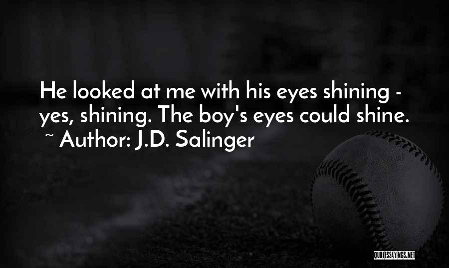J.D. Salinger Quotes: He Looked At Me With His Eyes Shining - Yes, Shining. The Boy's Eyes Could Shine.