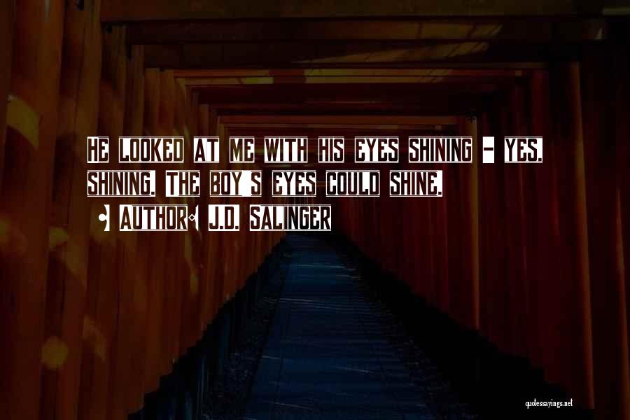 J.D. Salinger Quotes: He Looked At Me With His Eyes Shining - Yes, Shining. The Boy's Eyes Could Shine.
