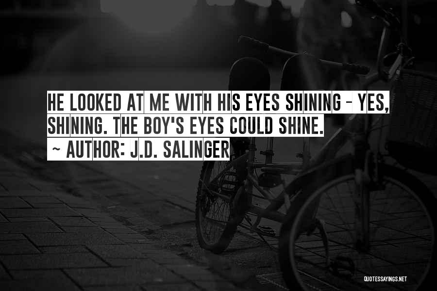J.D. Salinger Quotes: He Looked At Me With His Eyes Shining - Yes, Shining. The Boy's Eyes Could Shine.