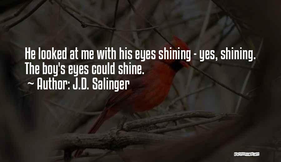 J.D. Salinger Quotes: He Looked At Me With His Eyes Shining - Yes, Shining. The Boy's Eyes Could Shine.