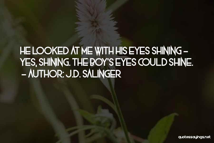 J.D. Salinger Quotes: He Looked At Me With His Eyes Shining - Yes, Shining. The Boy's Eyes Could Shine.