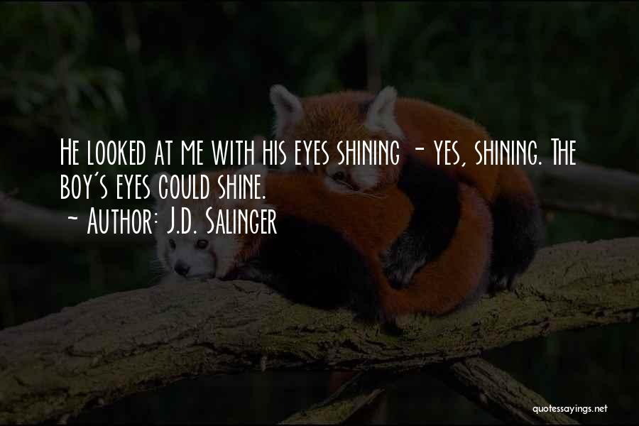 J.D. Salinger Quotes: He Looked At Me With His Eyes Shining - Yes, Shining. The Boy's Eyes Could Shine.