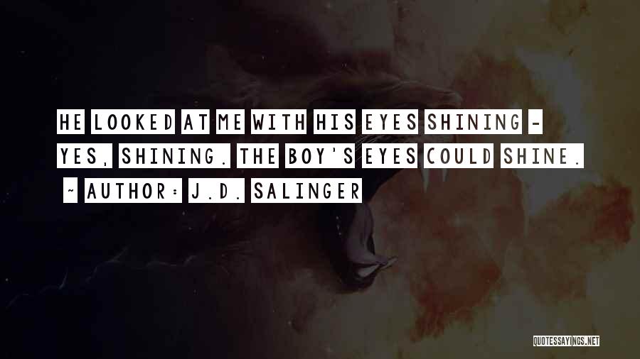 J.D. Salinger Quotes: He Looked At Me With His Eyes Shining - Yes, Shining. The Boy's Eyes Could Shine.