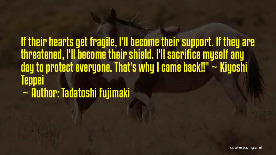 Tadatoshi Fujimaki Quotes: If Their Hearts Get Fragile, I'll Become Their Support. If They Are Threatened, I'll Become Their Shield. I'll Sacrifice Myself