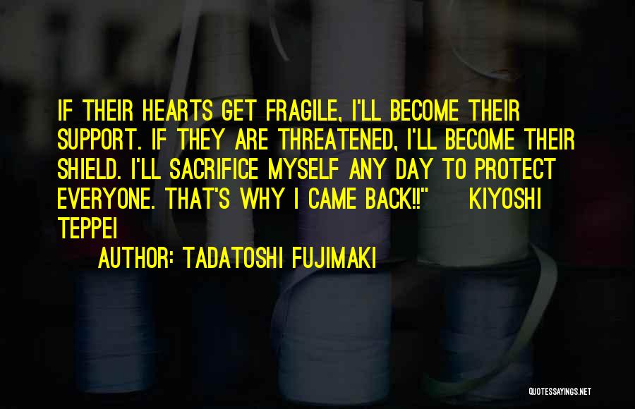 Tadatoshi Fujimaki Quotes: If Their Hearts Get Fragile, I'll Become Their Support. If They Are Threatened, I'll Become Their Shield. I'll Sacrifice Myself