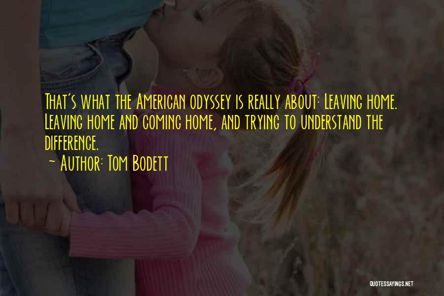 Tom Bodett Quotes: That's What The American Odyssey Is Really About: Leaving Home. Leaving Home And Coming Home, And Trying To Understand The