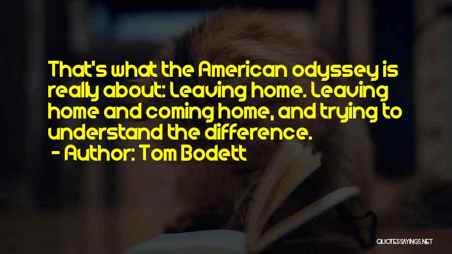 Tom Bodett Quotes: That's What The American Odyssey Is Really About: Leaving Home. Leaving Home And Coming Home, And Trying To Understand The