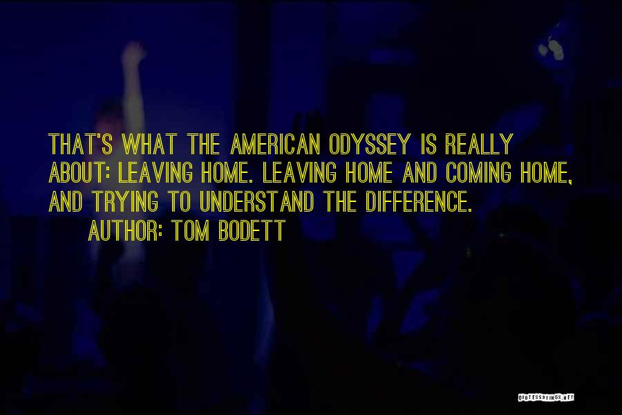 Tom Bodett Quotes: That's What The American Odyssey Is Really About: Leaving Home. Leaving Home And Coming Home, And Trying To Understand The