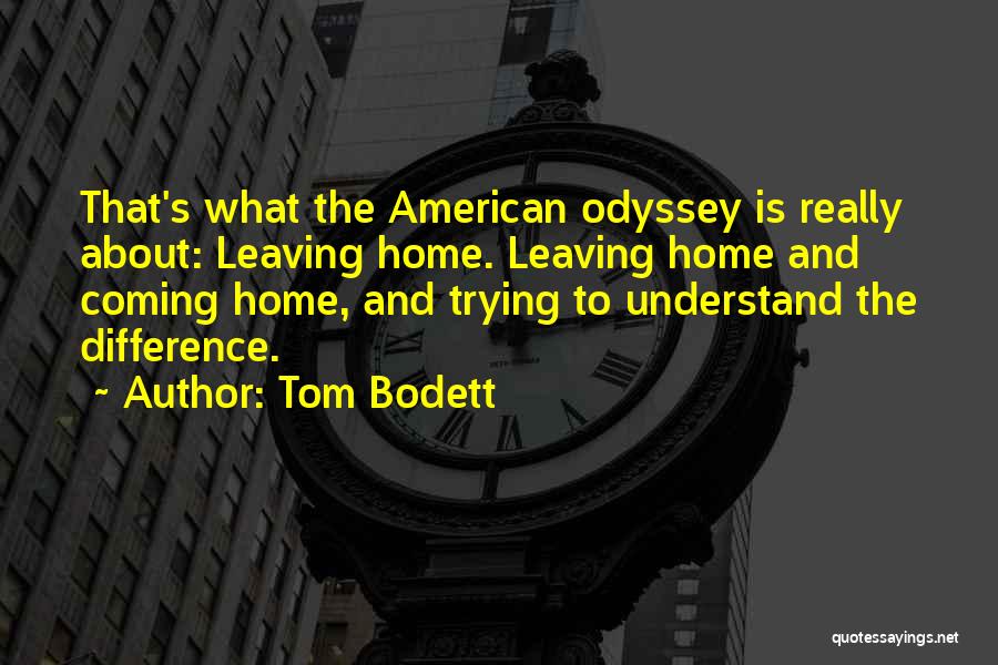 Tom Bodett Quotes: That's What The American Odyssey Is Really About: Leaving Home. Leaving Home And Coming Home, And Trying To Understand The