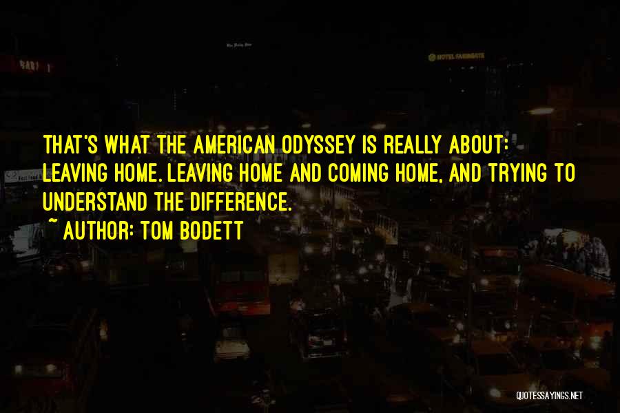 Tom Bodett Quotes: That's What The American Odyssey Is Really About: Leaving Home. Leaving Home And Coming Home, And Trying To Understand The