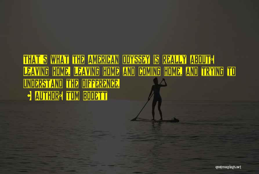 Tom Bodett Quotes: That's What The American Odyssey Is Really About: Leaving Home. Leaving Home And Coming Home, And Trying To Understand The