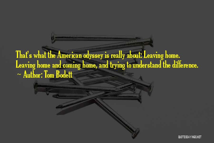 Tom Bodett Quotes: That's What The American Odyssey Is Really About: Leaving Home. Leaving Home And Coming Home, And Trying To Understand The