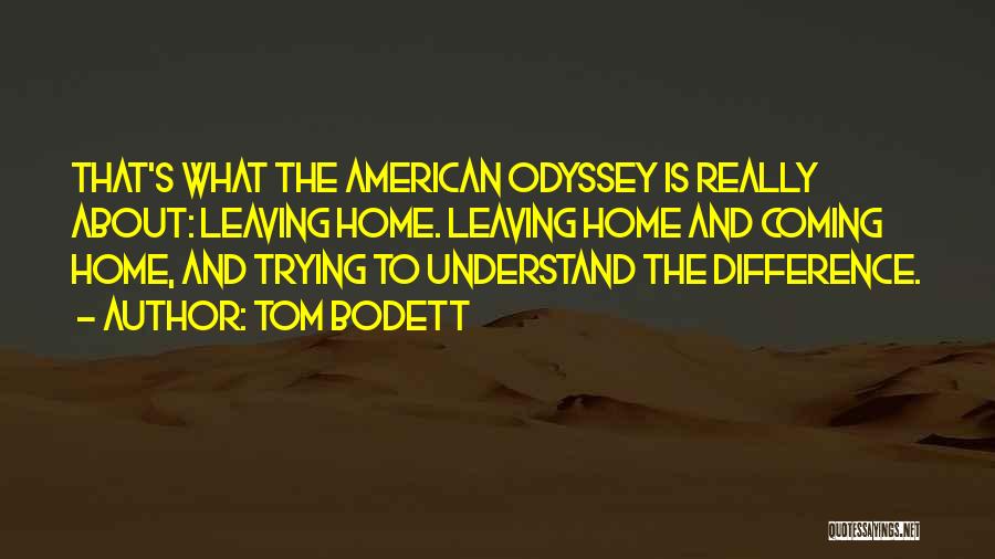 Tom Bodett Quotes: That's What The American Odyssey Is Really About: Leaving Home. Leaving Home And Coming Home, And Trying To Understand The