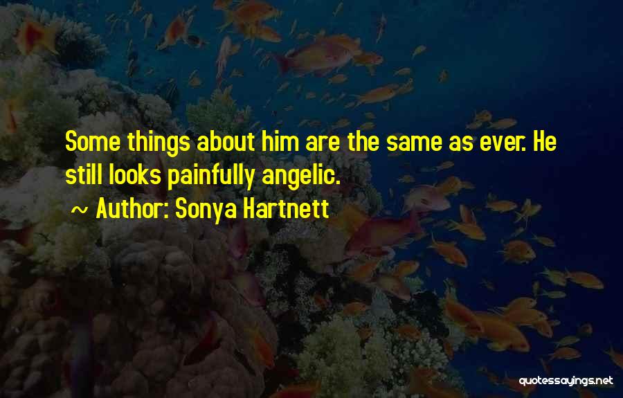 Sonya Hartnett Quotes: Some Things About Him Are The Same As Ever. He Still Looks Painfully Angelic.