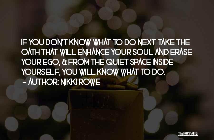 Nikki Rowe Quotes: If You Don't Know What To Do Next Take The Oath That Will Enhance Your Soul And Erase Your Ego,