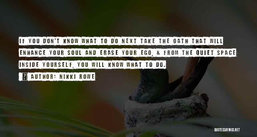 Nikki Rowe Quotes: If You Don't Know What To Do Next Take The Oath That Will Enhance Your Soul And Erase Your Ego,