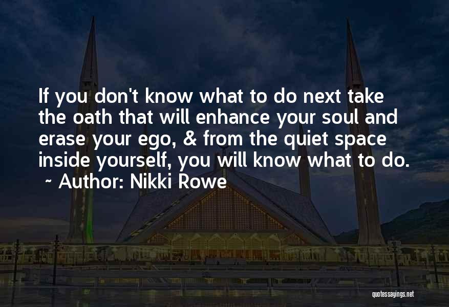 Nikki Rowe Quotes: If You Don't Know What To Do Next Take The Oath That Will Enhance Your Soul And Erase Your Ego,