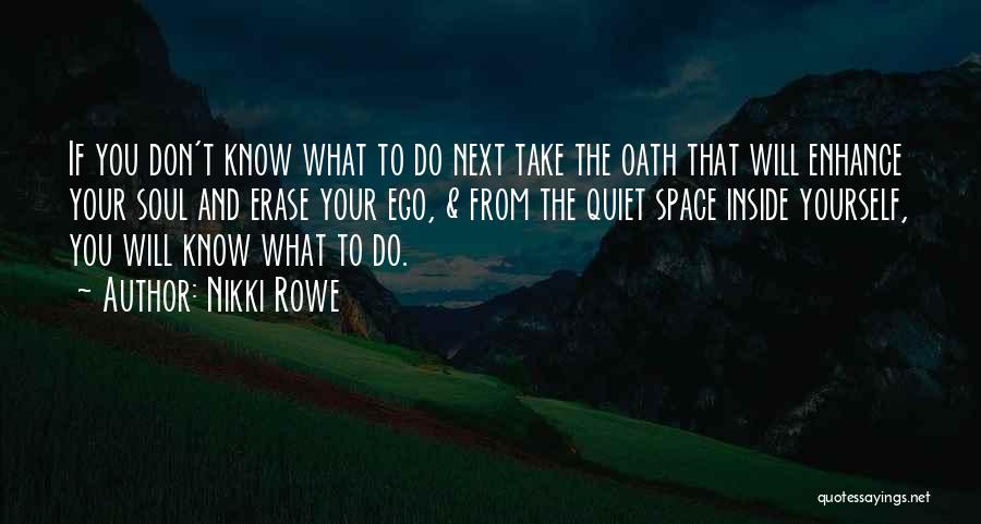 Nikki Rowe Quotes: If You Don't Know What To Do Next Take The Oath That Will Enhance Your Soul And Erase Your Ego,