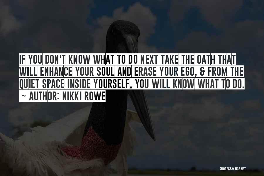 Nikki Rowe Quotes: If You Don't Know What To Do Next Take The Oath That Will Enhance Your Soul And Erase Your Ego,