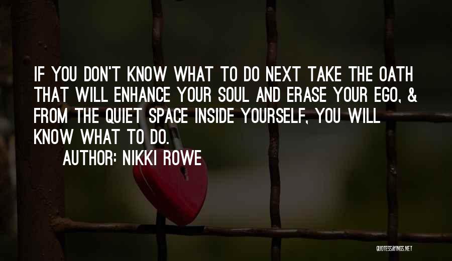 Nikki Rowe Quotes: If You Don't Know What To Do Next Take The Oath That Will Enhance Your Soul And Erase Your Ego,