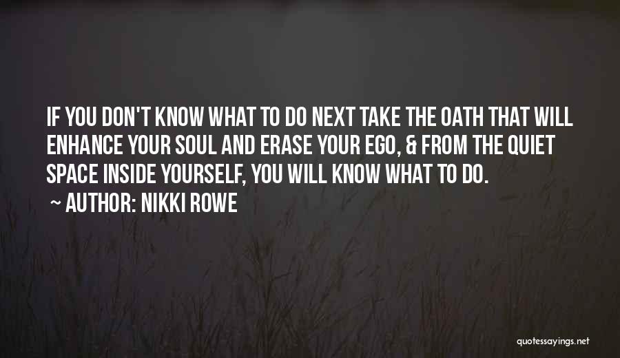 Nikki Rowe Quotes: If You Don't Know What To Do Next Take The Oath That Will Enhance Your Soul And Erase Your Ego,