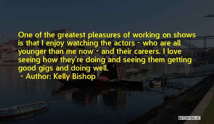 Kelly Bishop Quotes: One Of The Greatest Pleasures Of Working On Shows Is That I Enjoy Watching The Actors - Who Are All