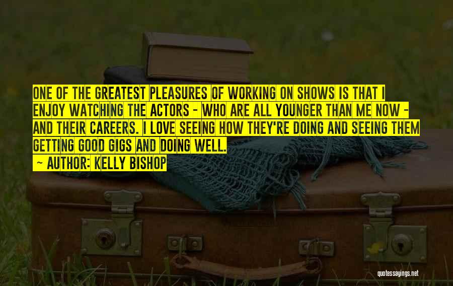 Kelly Bishop Quotes: One Of The Greatest Pleasures Of Working On Shows Is That I Enjoy Watching The Actors - Who Are All