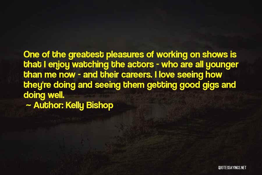 Kelly Bishop Quotes: One Of The Greatest Pleasures Of Working On Shows Is That I Enjoy Watching The Actors - Who Are All