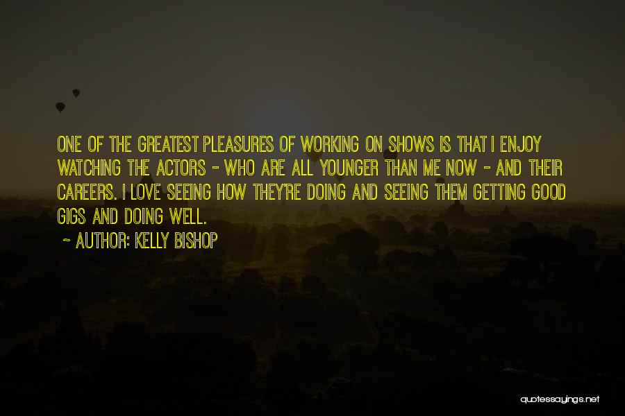 Kelly Bishop Quotes: One Of The Greatest Pleasures Of Working On Shows Is That I Enjoy Watching The Actors - Who Are All