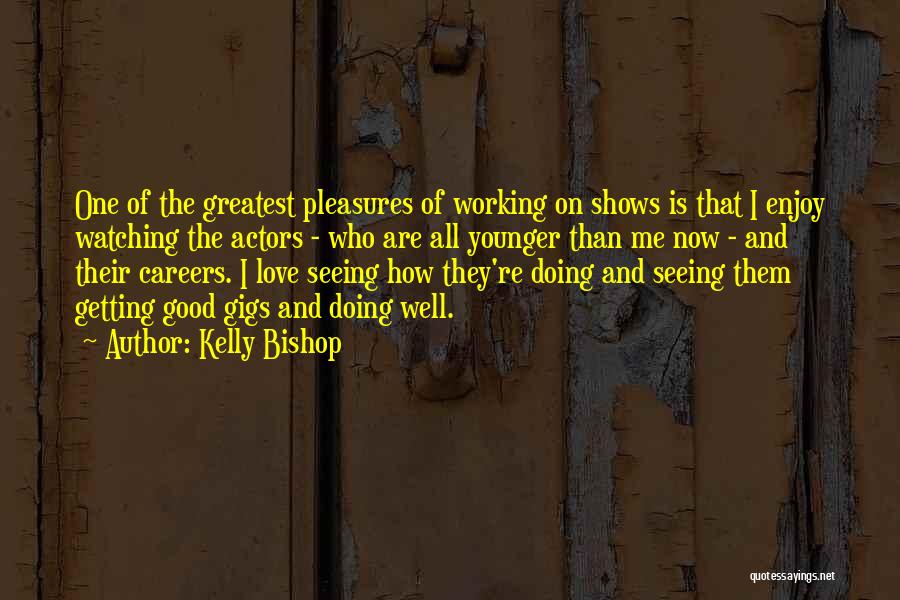 Kelly Bishop Quotes: One Of The Greatest Pleasures Of Working On Shows Is That I Enjoy Watching The Actors - Who Are All