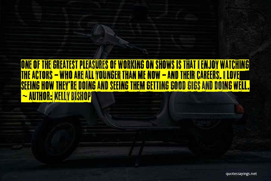 Kelly Bishop Quotes: One Of The Greatest Pleasures Of Working On Shows Is That I Enjoy Watching The Actors - Who Are All