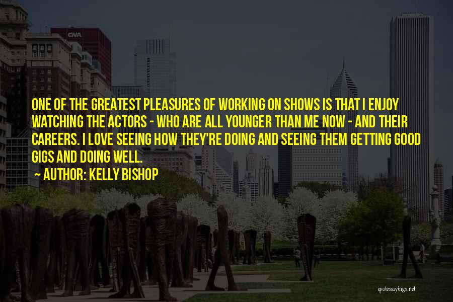 Kelly Bishop Quotes: One Of The Greatest Pleasures Of Working On Shows Is That I Enjoy Watching The Actors - Who Are All