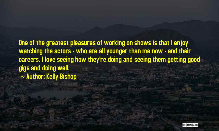 Kelly Bishop Quotes: One Of The Greatest Pleasures Of Working On Shows Is That I Enjoy Watching The Actors - Who Are All
