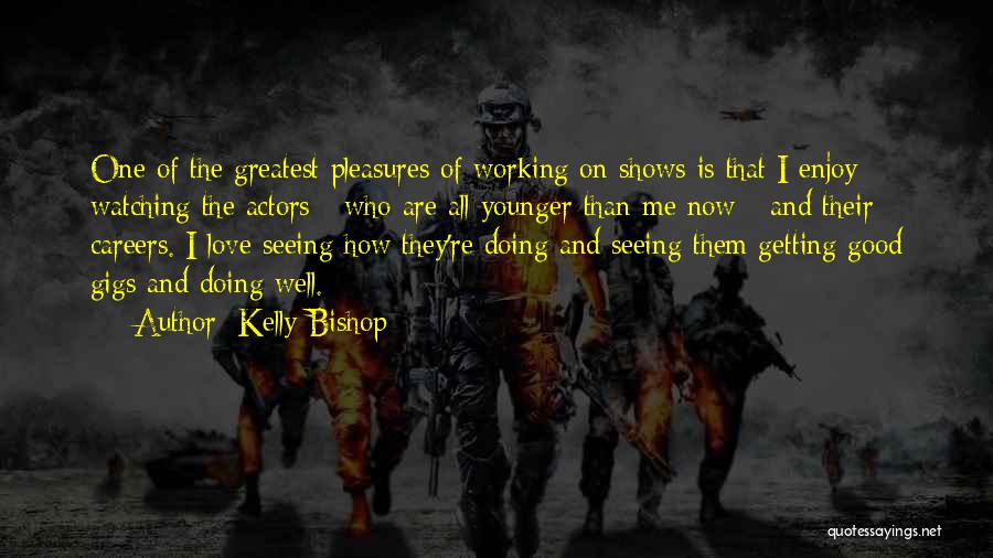 Kelly Bishop Quotes: One Of The Greatest Pleasures Of Working On Shows Is That I Enjoy Watching The Actors - Who Are All