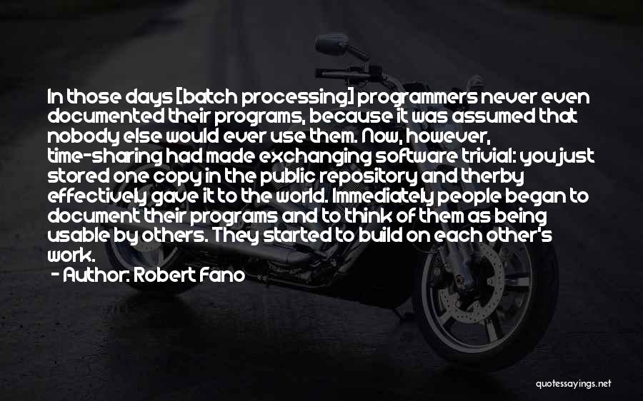 Robert Fano Quotes: In Those Days [batch Processing] Programmers Never Even Documented Their Programs, Because It Was Assumed That Nobody Else Would Ever