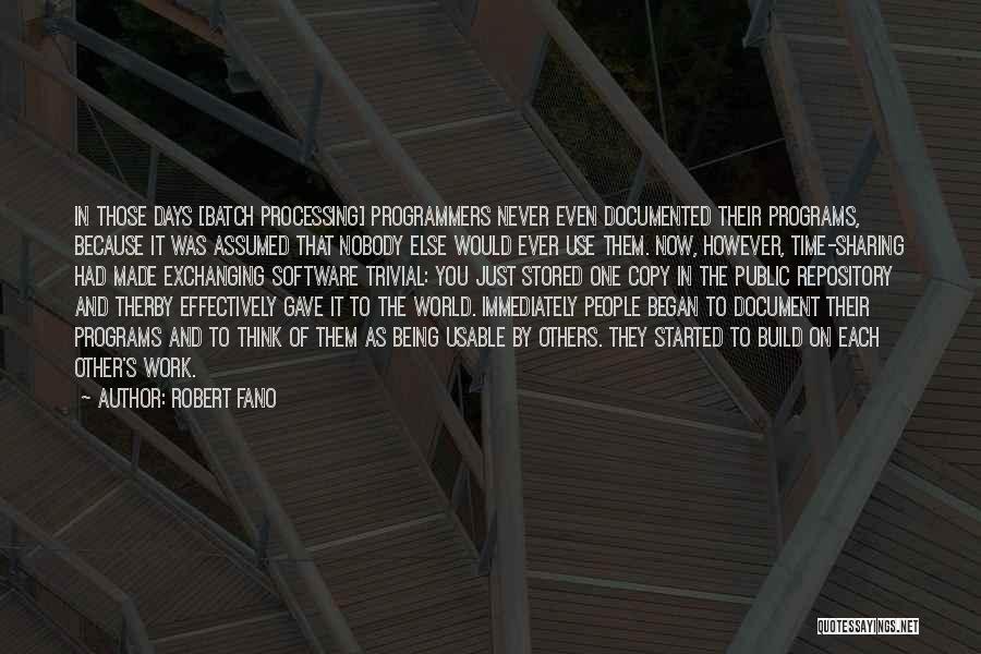 Robert Fano Quotes: In Those Days [batch Processing] Programmers Never Even Documented Their Programs, Because It Was Assumed That Nobody Else Would Ever