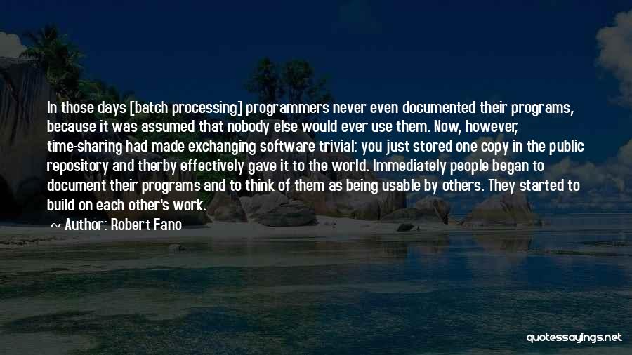 Robert Fano Quotes: In Those Days [batch Processing] Programmers Never Even Documented Their Programs, Because It Was Assumed That Nobody Else Would Ever