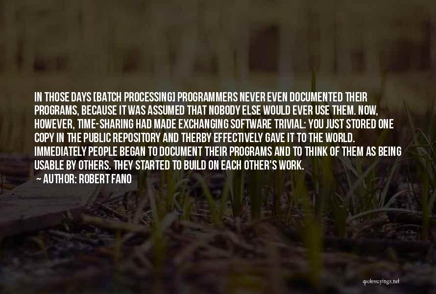 Robert Fano Quotes: In Those Days [batch Processing] Programmers Never Even Documented Their Programs, Because It Was Assumed That Nobody Else Would Ever