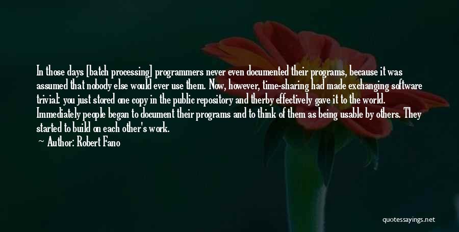 Robert Fano Quotes: In Those Days [batch Processing] Programmers Never Even Documented Their Programs, Because It Was Assumed That Nobody Else Would Ever