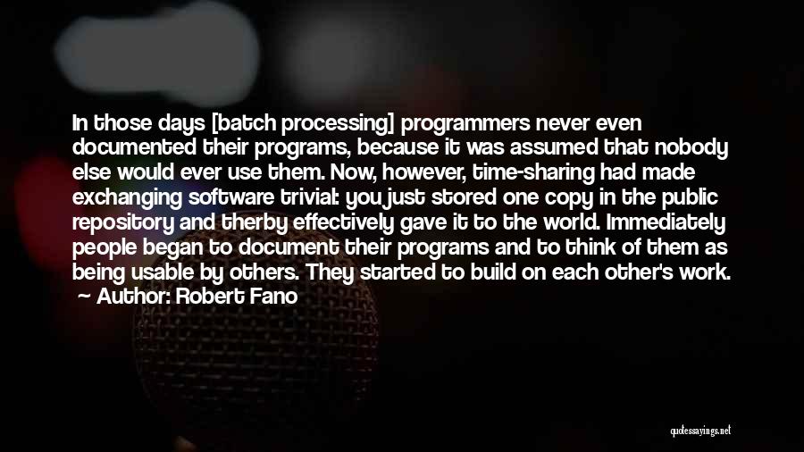 Robert Fano Quotes: In Those Days [batch Processing] Programmers Never Even Documented Their Programs, Because It Was Assumed That Nobody Else Would Ever