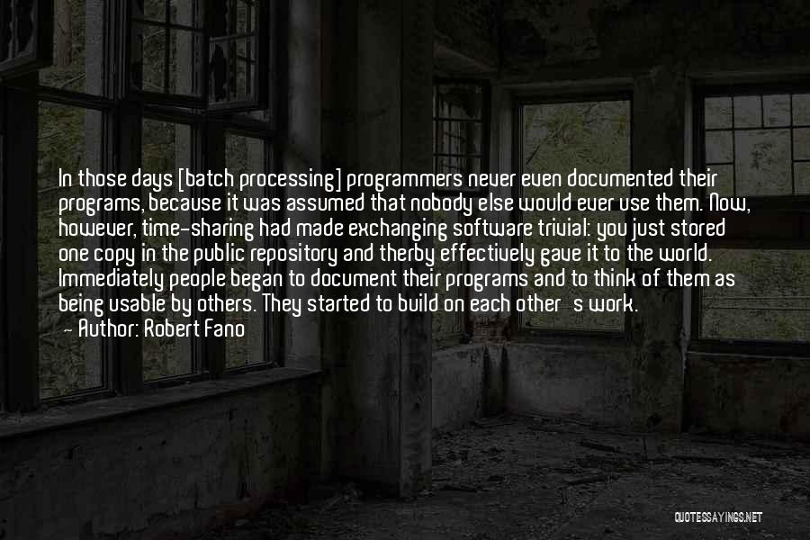 Robert Fano Quotes: In Those Days [batch Processing] Programmers Never Even Documented Their Programs, Because It Was Assumed That Nobody Else Would Ever