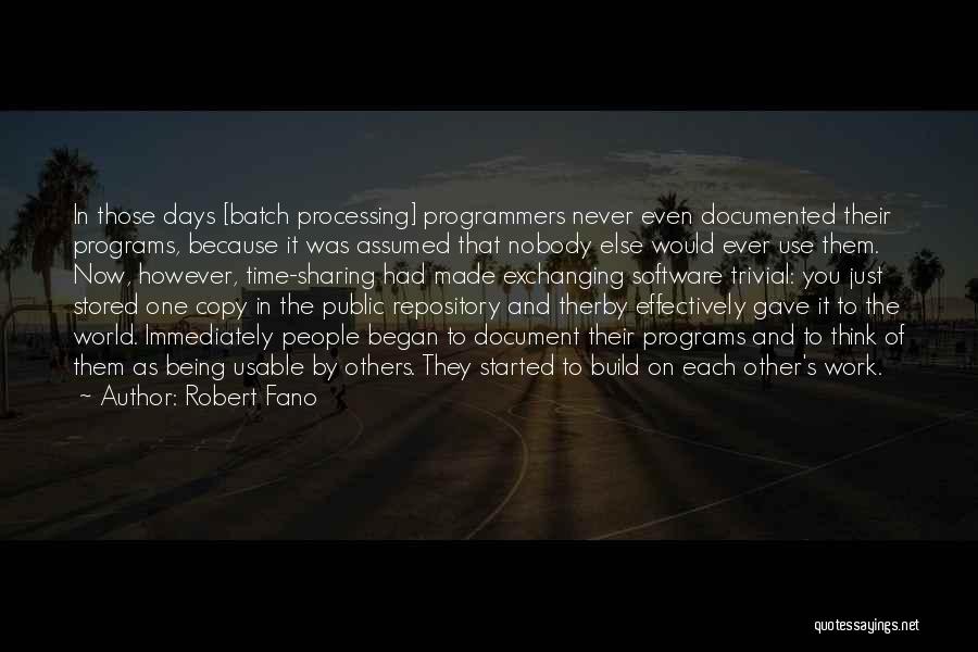 Robert Fano Quotes: In Those Days [batch Processing] Programmers Never Even Documented Their Programs, Because It Was Assumed That Nobody Else Would Ever