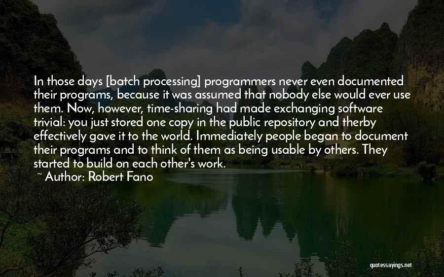 Robert Fano Quotes: In Those Days [batch Processing] Programmers Never Even Documented Their Programs, Because It Was Assumed That Nobody Else Would Ever