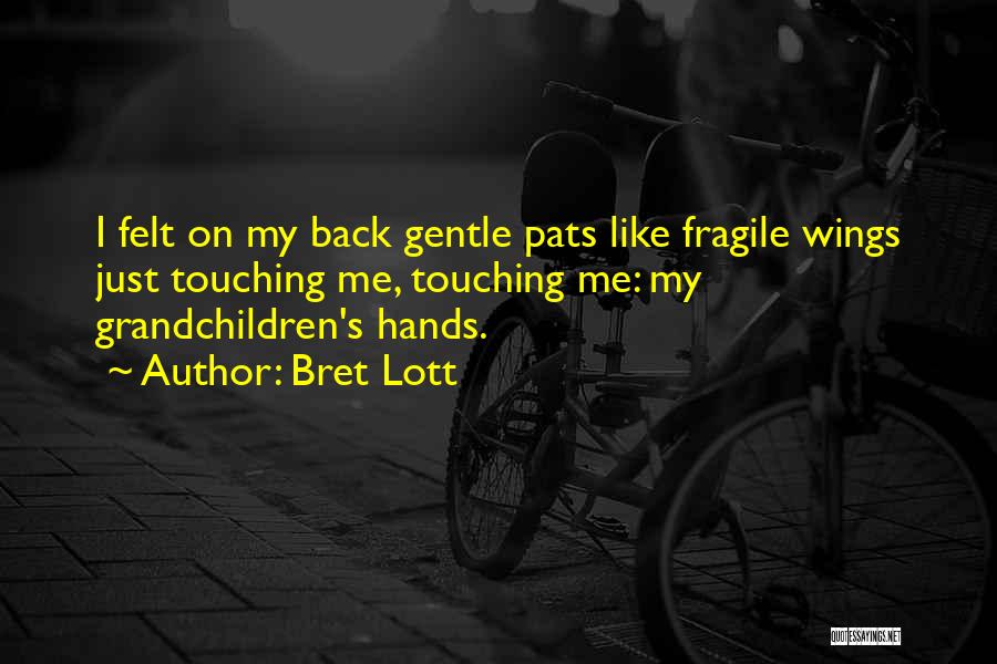 Bret Lott Quotes: I Felt On My Back Gentle Pats Like Fragile Wings Just Touching Me, Touching Me: My Grandchildren's Hands.