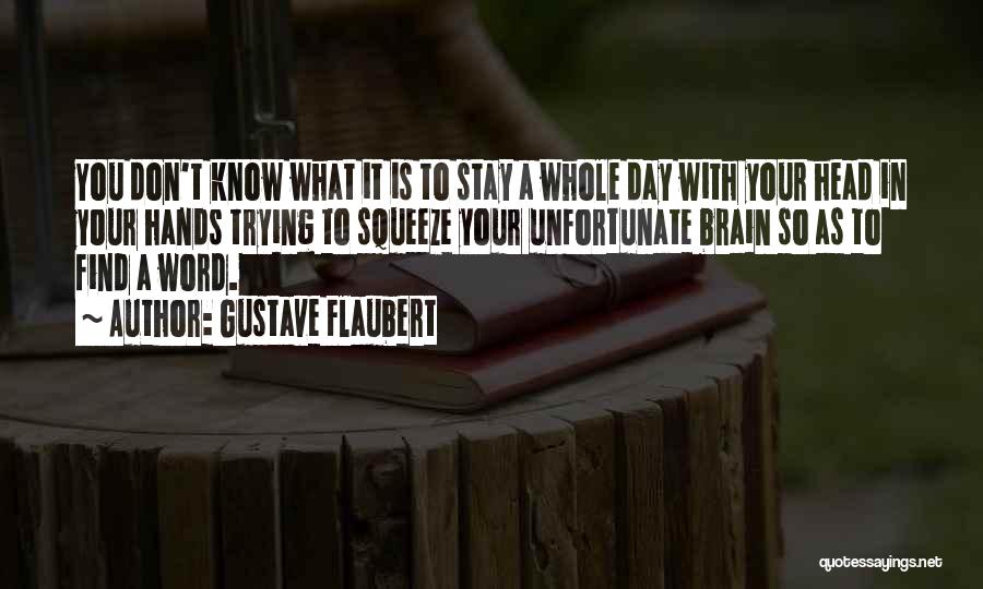 Gustave Flaubert Quotes: You Don't Know What It Is To Stay A Whole Day With Your Head In Your Hands Trying To Squeeze